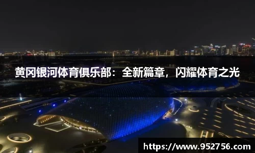 黄冈银河体育俱乐部：全新篇章，闪耀体育之光