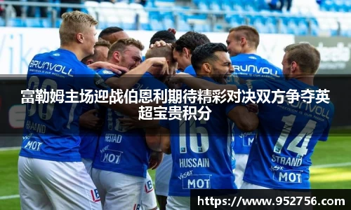 富勒姆主场迎战伯恩利期待精彩对决双方争夺英超宝贵积分