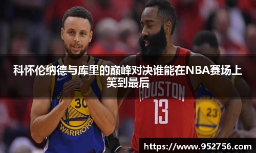 科怀伦纳德与库里的巅峰对决谁能在NBA赛场上笑到最后